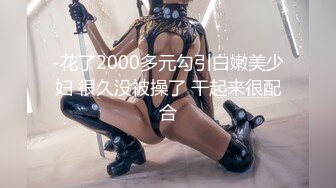 -花了2000多元勾引白嫩美少妇 很久没被操了 干起来很配合