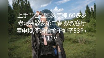 上手艹自己肥熟亲婶,60多岁老阿姨散发第二春,叔叔客厅看电视,厨房褕褕干婶子53P+11V