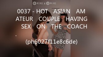 0037 - HOT​ ASIAN​ AMATEUR​ COUPLE​ HAVING​ SEX​ ON​ THE​ COACH.​ สวยทะลุเซนเซอร์​ (ph6027f11e8c6de)