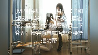 [MP4]腰细胸大好身材妹子和炮友HH啪啪，边口交边摸逼按头插嘴，性感翘臀骑乘上下套弄，操完再自慰抬起小腰揉搓阴蒂