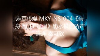 麻豆传媒 MKY-NS-004《亲身上门护理湿》奶水横流娇声连连 秦可欣