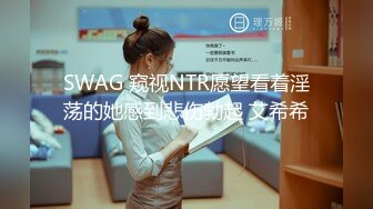 SWAG 窥视NTR愿望看着淫荡的她感到悲伤勃起 艾希希