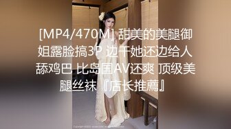 [MP4/470M] 甜美的美腿御姐露脸搞3P 边干她还边给人舔鸡巴 比岛国AV还爽 顶级美腿丝袜『店长推薦』