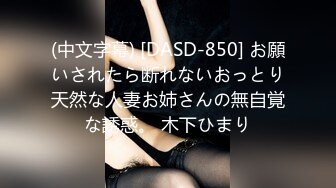 (中文字幕) [DASD-850] お願いされたら断れないおっとり天然な人妻お姉さんの無自覚な誘惑。 木下ひまり