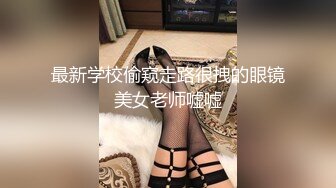 最新学校偷窥走路很拽的眼镜美女老师嘘嘘