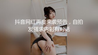 抖音网红再度来袭预告，自拍发骚求内射有对话