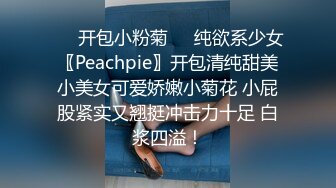 ❤️开包小粉菊❤️纯欲系少女〖Peachpie〗开包清纯甜美小美女可爱娇嫩小菊花 小屁股紧实又翘挺冲击力十足 白浆四溢！