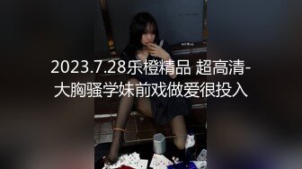 2023.7.28乐橙精品 超高清-大胸骚学妹前戏做爱很投入