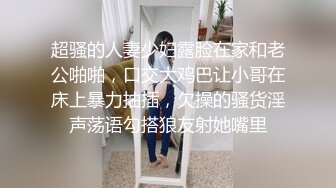 超骚的人妻少妇露脸在家和老公啪啪，口交大鸡巴让小哥在床上暴力抽插，欠操的骚货淫声荡语勾搭狼友射她嘴里