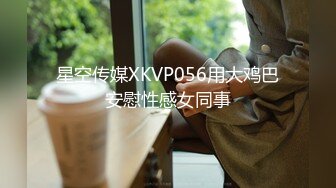 星空传媒XKVP056用大鸡巴安慰性感女同事