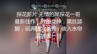 探花新片 无情的屌探花一哥最新佳作，外围女神，黑丝舔脚，玩弄骚穴美臀，後入水帘洞销魂一刻