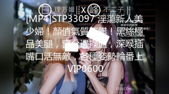 [MP4]STP33097 淫蕩新人美少婦！顏值氣質不錯！黑絲極品美腿，窗台邊操逼，深喉插嘴口活無敵，各種姿勢輪番上 VIP0600