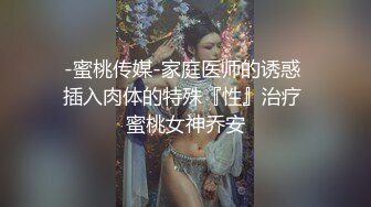 -蜜桃传媒-家庭医师的诱惑 插入肉体的特殊『性』治疗 蜜桃女神乔安