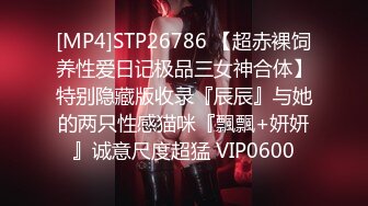 [MP4]STP26786 【超赤裸饲养性爱日记极品三女神合体】特别隐藏版收录『辰辰』与她的两只性感猫咪『飄飄+妍妍』诚意尺度超猛 VIP0600