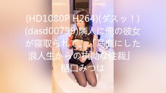 (HD1080P H264)(ダスッ！)(dasd00799)隣人に俺の彼女が寝取られて。「马鹿にした浪人生からの执拗な性裁」 樋口みつは