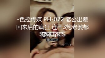 -色控传媒 PH-072 老公出差回来后的疯狂 连干3炮老婆都受不了了