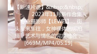 【新速片遞】&nbsp;&nbsp; ♈ ♈ ♈ 2023年11月新作合集，专业摄影师【LEWEI】，街头车来车往，女神裸体捆绑拍摄，艺术与情色的完美融合，[669M/MP4/05:19]