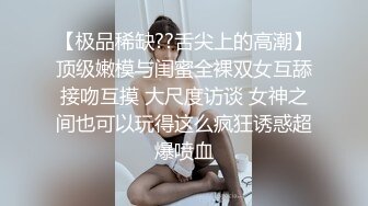 【极品稀缺??舌尖上的高潮】顶级嫩模与闺蜜全裸双女互舔接吻互摸 大尺度访谈 女神之间也可以玩得这么疯狂诱惑超爆喷血