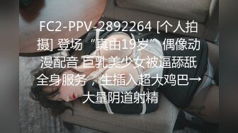 FC2-PPV-2892264 [个人拍摄] 登场“真由19岁”偶像动漫配音 巨乳美少女被逼舔舐全身服务，生插入超大鸡巴→ 大量阴道射精