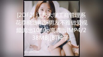 [2DF2] 江苏大学工商管理系花李晓婕和新男友不雅做爱视频流出1080p高清版[MP4/238MB][BT种子]