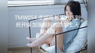 TMW054.李娜娜.私人教练到府开操.加强指导肉欲学生.天美传媒