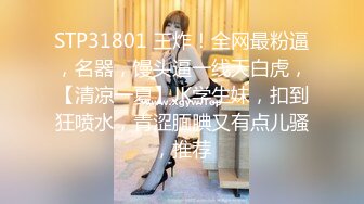 STP31801 王炸！全网最粉逼，名器，馒头逼一线天白虎，【清凉一夏】JK学生妹，扣到狂喷水，青涩腼腆又有点儿骚，推荐