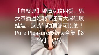 【自整理】激情女攻四爱，男女互插通吃啊，还有大屌硅胶娃娃，这波辅助真够可以的！Pure Pleasure最新大合集【89V】  (35)