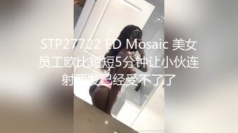 STP27722 ED Mosaic 美女员工欧比短短5分钟让小伙连射两发已经受不了了