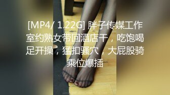 [MP4/ 1.22G] 胖子传媒工作室约熟女带回酒店干，吃饱喝足开操，猛扣骚穴，大屁股骑乘位爆插