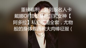 ❤️重磅福利，复刻版名人卡戴娜OF顶级身材巨乳女神【阿多拉】私拍视图全套，尤物般的身体紫薇被大肉棒征服 (5)