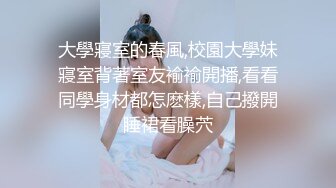 大學寢室的春風,校園大學妹寢室背著室友褕褕開播,看看同學身材都怎麽樣,自己撥開睡裙看臊茓