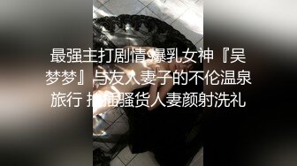 最强主打剧情 爆乳女神『吴梦梦』与友人妻子的不伦温泉旅行 抽插骚货人妻颜射洗礼