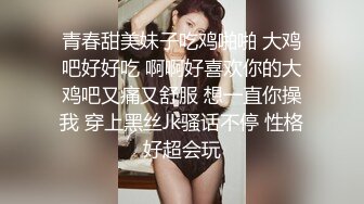 青春甜美妹子吃鸡啪啪 大鸡吧好好吃 啊啊好喜欢你的大鸡吧又痛又舒服 想一直你操我 穿上黑丝Jk骚话不停 性格好超会玩