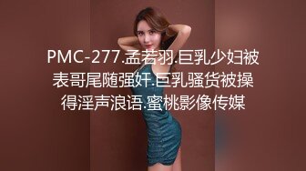 PMC-277.孟若羽.巨乳少妇被表哥尾随强奸.巨乳骚货被操得淫声浪语.蜜桃影像传媒