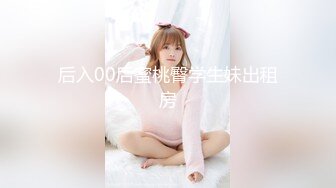 后入00后蜜桃臀学生妹出租房