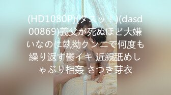 (HD1080P)(ダスッ！)(dasd00869)義父が死ぬほど大嫌いなのに執拗クンニで何度も繰り返す鬱イキ 近親舐めしゃぶり相姦 さつき芽衣