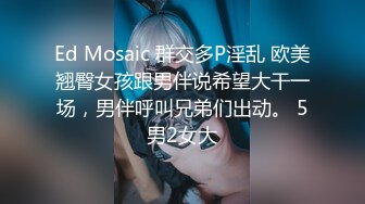 Ed Mosaic 群交多P淫乱 欧美翘臀女孩跟男伴说希望大干一场，男伴呼叫兄弟们出动。 5男2女大