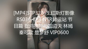 [MP4]STP32059 红斯灯影像 RS036-EP3 NTR转运站 节目篇 捉鸡鸣呻母狗盗夫 林嫣 秦可欣 楚梦舒 VIP0600