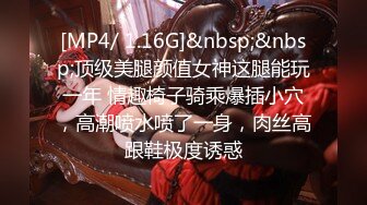 [MP4/ 1.16G]&nbsp;&nbsp;顶级美腿颜值女神这腿能玩一年 情趣椅子骑乘爆插小穴，高潮喷水喷了一身，肉丝高跟鞋极度诱惑