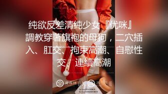 纯欲反差清纯少女『优咪』 調教穿著旗袍的母狗，二穴插入、肛交、拘束高潮、自慰性交、連續高潮