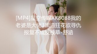 [MP4]星空传媒XK8088我的老婆是大佬3黑道狂花欲寻仇报复不成反被草-舒涵