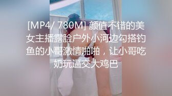 [MP4/ 780M] 颜值不错的美女主播露脸户外小河边勾搭钓鱼的小哥激情啪啪，让小哥吃奶玩逼交大鸡巴