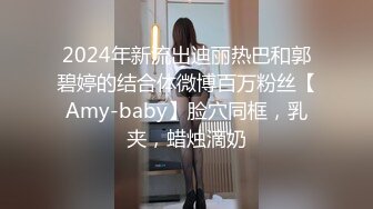 2024年新流出迪丽热巴和郭碧婷的结合体微博百万粉丝【Amy-baby】脸穴同框，乳夹，蜡烛滴奶