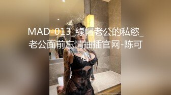 MAD-013_綠帽老公的私慾_老公面前忘情抽插官网-陈可心