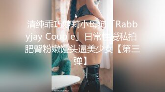 清纯乖巧萝莉小母狗「Rabbyjay Couple」日常性爱私拍 肥臀粉嫩馒头逼美少女【第三弹】