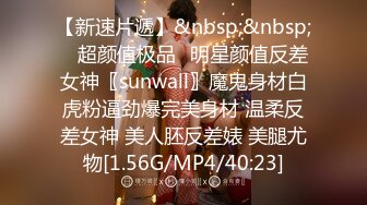 【新速片遞】&nbsp;&nbsp; ♈超颜值极品♈明星颜值反差女神〖sunwall〗魔鬼身材白虎粉逼劲爆完美身材 温柔反差女神 美人胚反差婊 美腿尤物[1.56G/MP4/40:23]