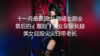 十一月最新流出 商场女厕全景后拍（露脸）美女尿尿长腿美女屁股尖尖白带老长