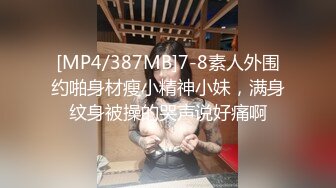 [MP4/387MB]7-8素人外围约啪身材瘦小精神小妹，满身纹身被操的哭声说好痛啊