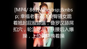 [MP4/ 862M]&nbsp;&nbsp; 幸福老哥双飞美臀骚女跪着翘起屁股舔逼，叠罗汉舔屌扣穴，轮流吃JB，扶腰后入爆操，上位骑乘换着操