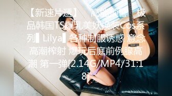 【新速片遞】 ✿高能预警✿ 极品韩国TS爆乳美妖换装Cos系列▌Lilya▌各种制服诱惑 意念高潮榨射 爆玩后庭前例腺高潮 第一弹[2.14G/MP4/31:18]